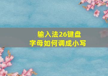 输入法26键盘 字母如何调成小写